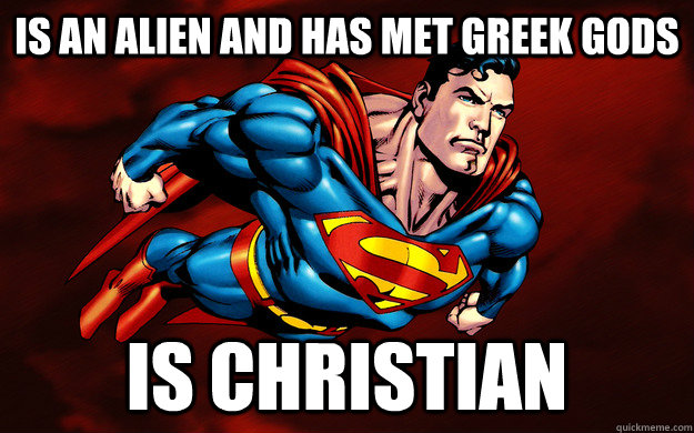 Is an Alien and has met greek gods is christian - Is an Alien and has met greek gods is christian  Superman Logic