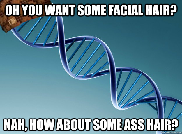 Oh you want some facial hair? Nah, how about some ass hair?  Scumbag Genetics