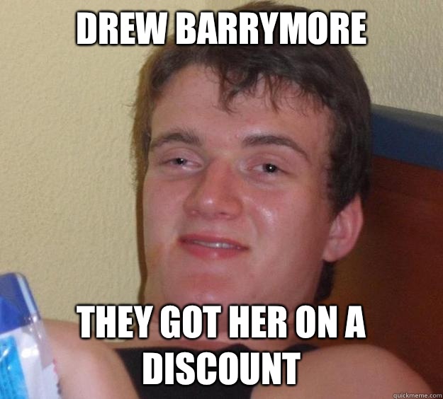 Drew Barrymore
 They got her on a discount - Drew Barrymore
 They got her on a discount  10 Guy