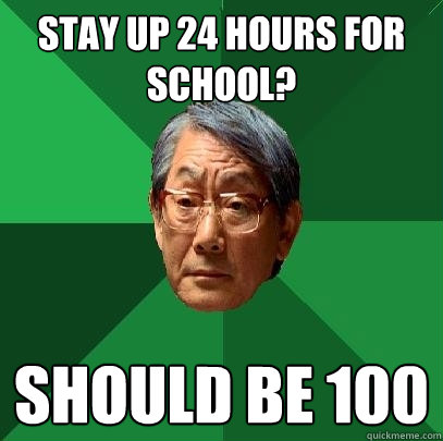 Stay up 24 hours for school? should be 100  High Expectations Asian Father