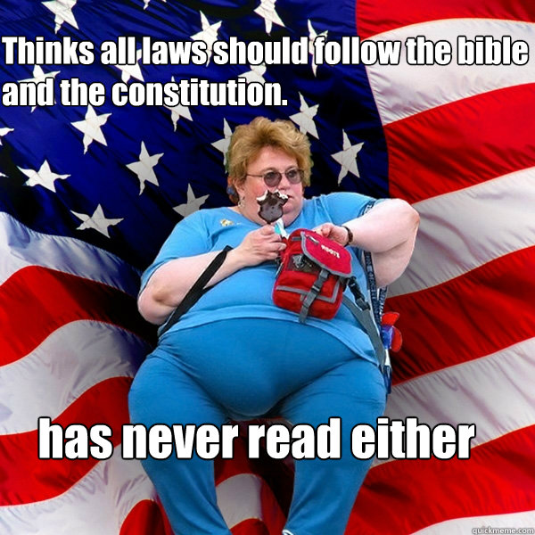 Thinks all laws should follow the bible and the constitution. has never read either  Asinine American fat obese red state republican lady meme