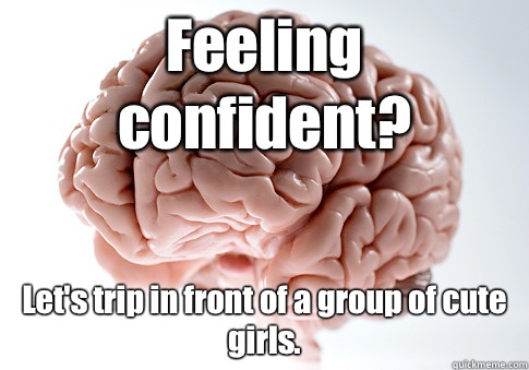 Feeling confident? Let's trip in front of a group of cute girls.  Scumbag Brain