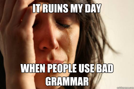 It ruins my day when people use bad grammar  First World Problems