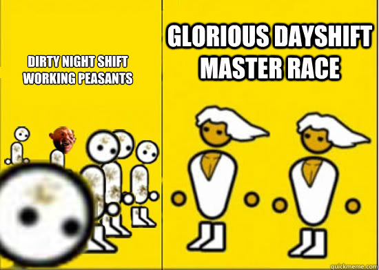 Dirty night shift working peasants Glorious dayshift master race - Dirty night shift working peasants Glorious dayshift master race  Master Race