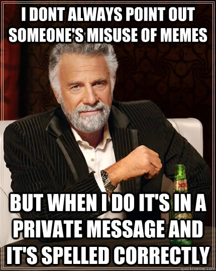 I dont always point out someone's misuse of memes but when i do it's in a private message and it's spelled correctly - I dont always point out someone's misuse of memes but when i do it's in a private message and it's spelled correctly  The Most Interesting Man In The World