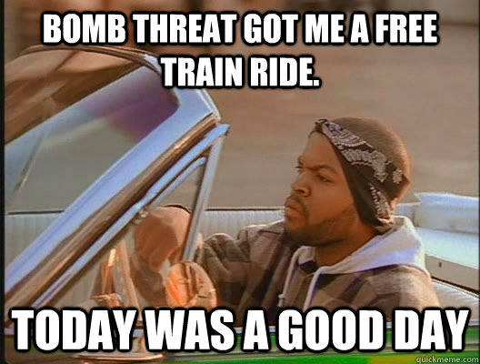 Bomb threat got me a free train ride. Today was a good day  today was a good day