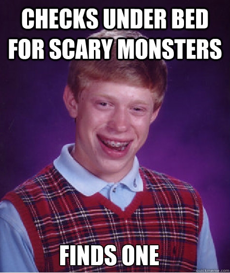 checks under bed for scary monsters finds one  Bad Luck Brian