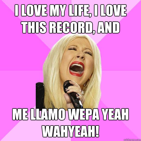 I love my life, I love this record, and me llamo wepa yeah wahyeah!  Wrong Lyrics Christina