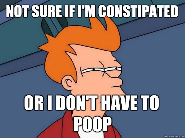 Not sure if i'm constipated or i don't have to poop - Not sure if i'm constipated or i don't have to poop  Futurama Fry