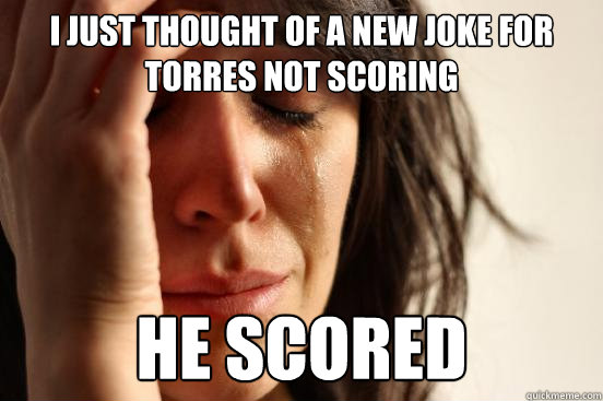 I just thought of a new joke for torres not scoring He scored  First World Problems