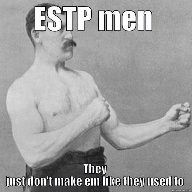 ESTP MEN THEY JUST DON'T MAKE EM LIKE THEY USED TO overly manly man