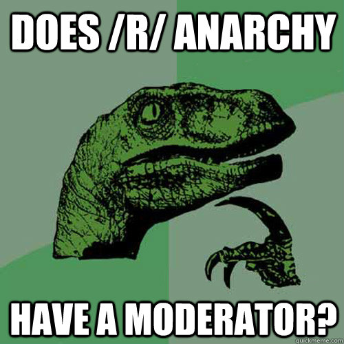 Does /r/ anarchy Have a Moderator?  Philosoraptor