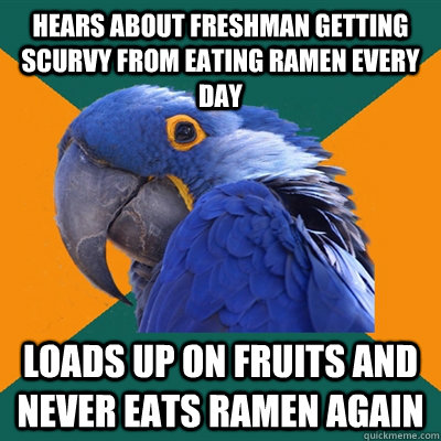 hears about freshman getting scurvy from eating ramen every day loads up on fruits and never eats ramen again - hears about freshman getting scurvy from eating ramen every day loads up on fruits and never eats ramen again  Paranoid Parrot