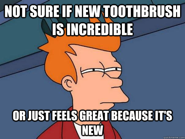 Not sure if new toothbrush is incredible Or just feels great because it's new - Not sure if new toothbrush is incredible Or just feels great because it's new  Futurama Fry