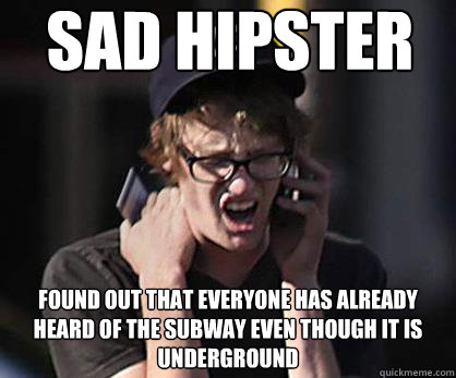 Sad hipster Found out that everyone has already heard of the subway even though it is underground  Sad Hipster