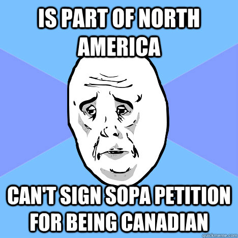 Is Part of North America Can't sign SOPA petition for being Canadian  Okay Guy