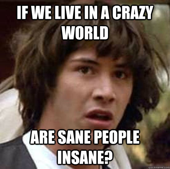 If we live in a crazy world Are sane people insane?  conspiracy keanu