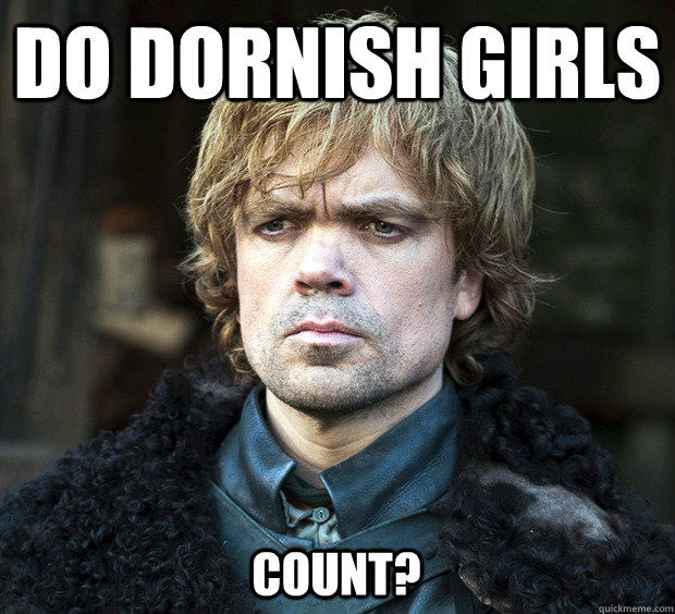 Do Dornish Girls Count?  Have you ever Tyrion