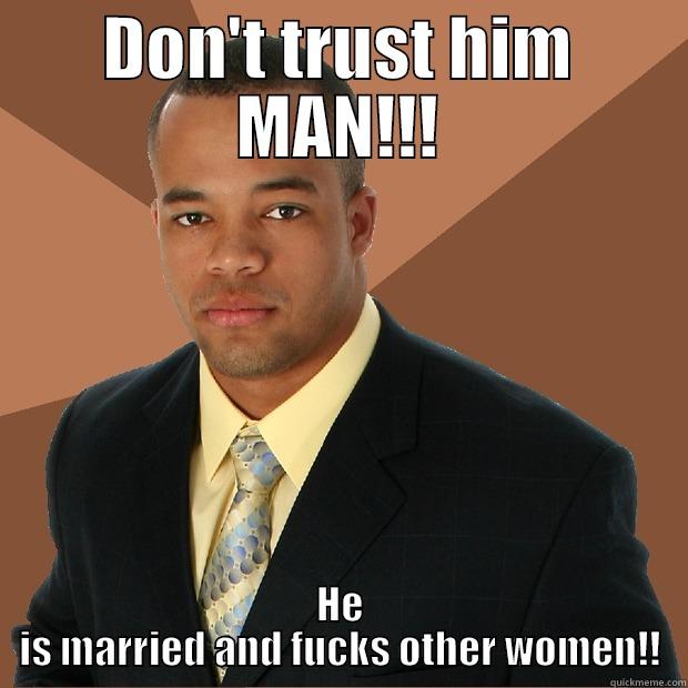 This dude - DON'T TRUST HIM MAN!!! HE IS MARRIED AND FUCKS OTHER WOMEN!! Successful Black Man