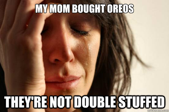 my MOM BOUGHT OREOS THEY'RE NOT DOUBLE STUFFED   First World Problems