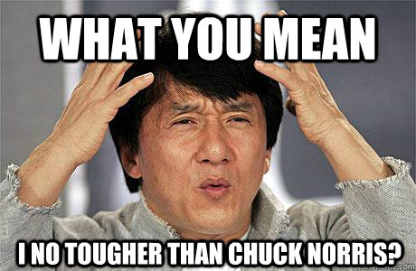 what you mean  I no tougher than Chuck Norris? - what you mean  I no tougher than Chuck Norris?  EPIC JACKIE CHAN