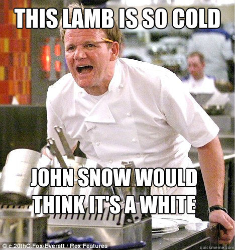 This lamb is so cold  John Snow would think it's a White Walker  gordon ramsay