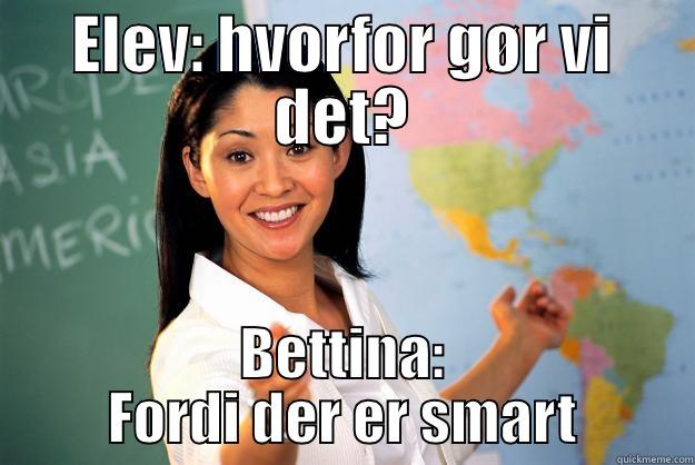 ELEV: HVORFOR GØR VI DET? BETTINA: FORDI DER ER SMART Unhelpful High School Teacher