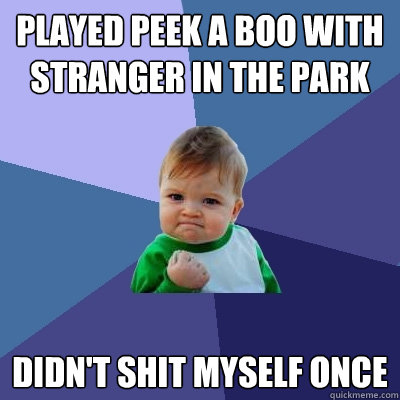 played peek a boo with stranger in the park didn't shit myself once  Success Kid