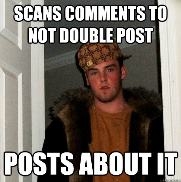 Scans comments to not double post posts about it  Scumbag Steve