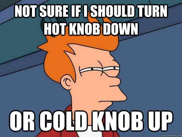 Not sure if I should turn hot knob down or cold knob up  Futurama Fry