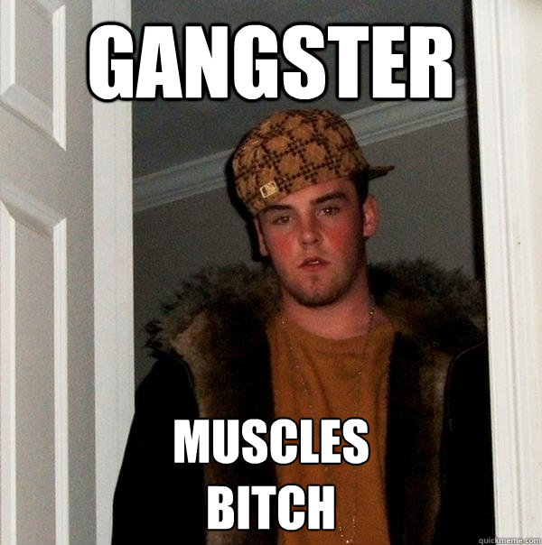 gANGSTER muscles
bitch - gANGSTER muscles
bitch  Scumbag Steve