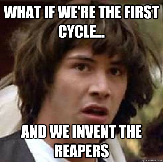 What if we're the first cycle... and we invent the reapers  conspiracy keanu