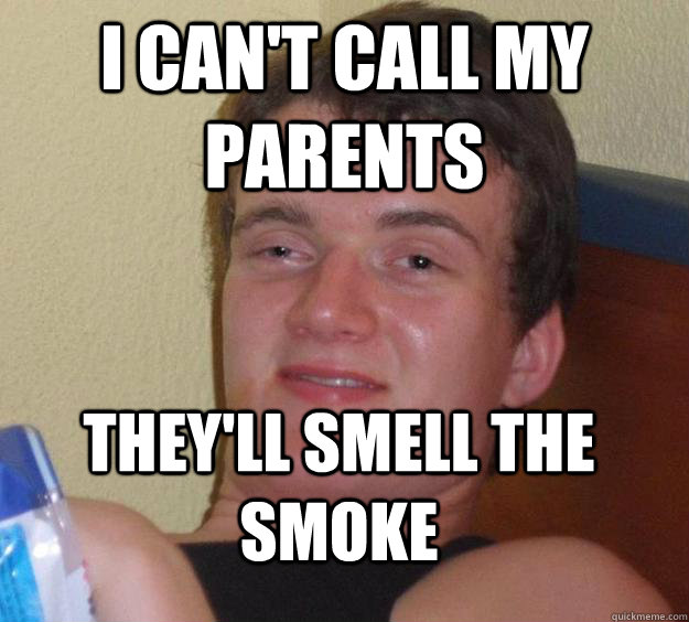 I can't call my parents They'll smell the smoke  10 Guy