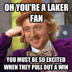 oh you're a laker fan you must be so excited when they pull out a win - oh you're a laker fan you must be so excited when they pull out a win  Condescending Wonka