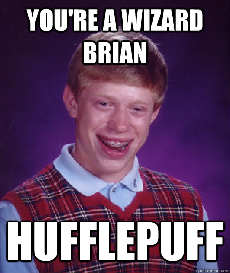 You're a Wizard Brian HufflePuff  Bad Luck Brian