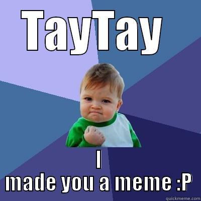 TAYTAY  I MADE YOU A MEME :P Success Kid