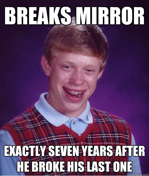 Breaks mirror  exactly seven years after he broke his last one  - Breaks mirror  exactly seven years after he broke his last one   Bad Luck Brian