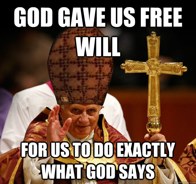 God gave us free will for us to do exactly what god says - God gave us free will for us to do exactly what god says  Scumbag pope