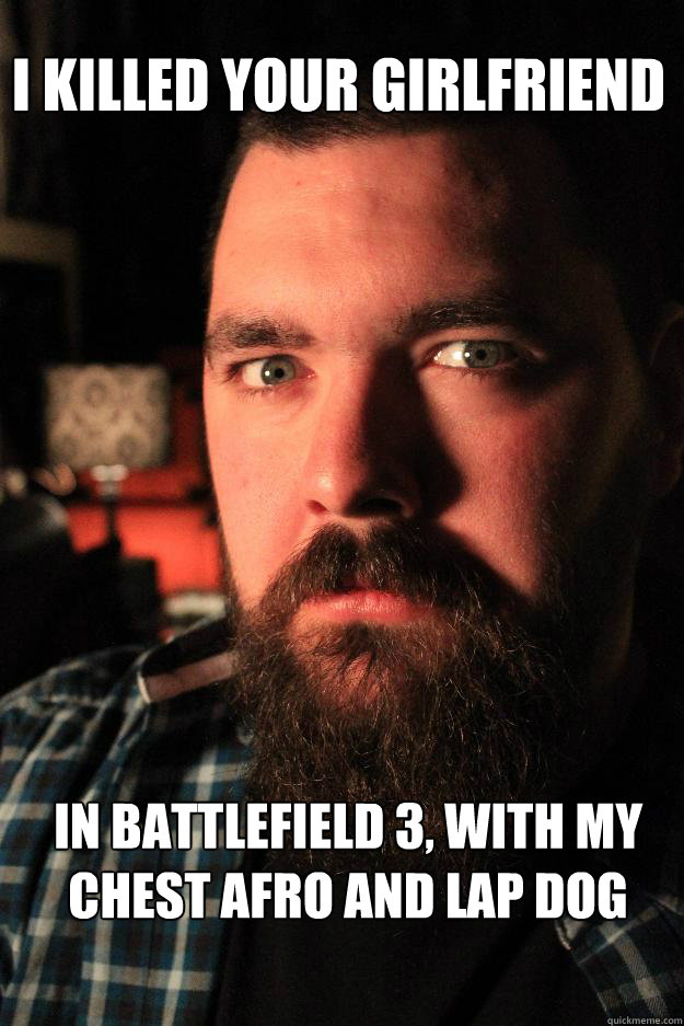 I KILLED YOUR GIRLFRIEND IN BATTLEFIELD 3, WITH MY CHEST AFRO AND LAP DOG  Dating Site Murderer