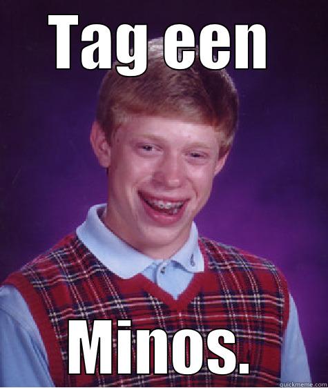 TAG EEN MINOS. Bad Luck Brian