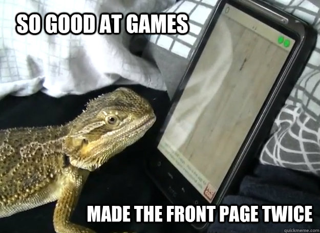 So good at games Made the front page twice - So good at games Made the front page twice  Gamer Lizard