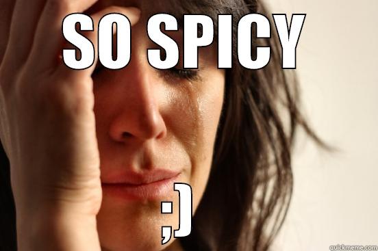 SO SPICY ;)  First World Problems