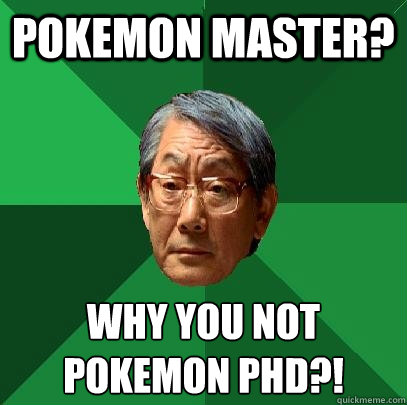 pokemon master? WHY YOU NOT 
pokemon phd?!  High Expectations Asian Father