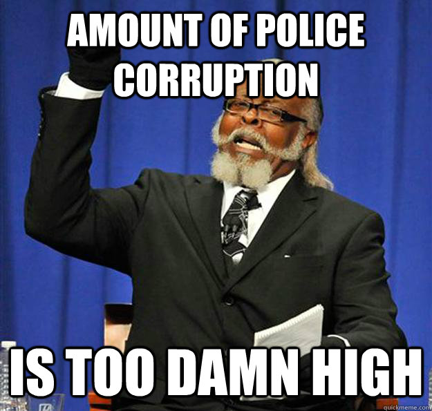 Amount of Police Corruption  Is too damn high  Jimmy McMillan