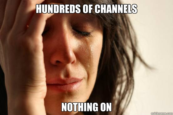 hundreds of channels nothing on  First World Problems