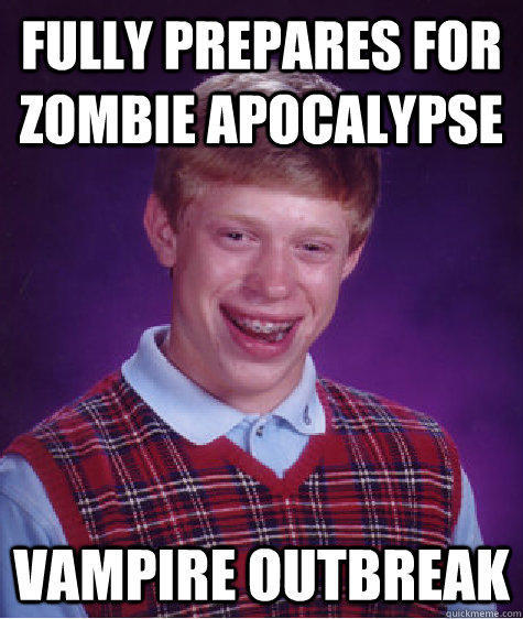 Fully prepares for zombie apocalypse  Vampire Outbreak  Bad Luck Brian