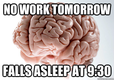 No work tomorrow Falls asleep at 9:30 - No work tomorrow Falls asleep at 9:30  Scumbag Brain