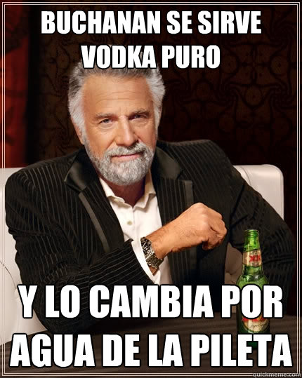 BUCHANAN SE SIRVE VODKA PURO Y LO CAMBIA POR AGUA DE LA PILETA  The Most Interesting Man In The World