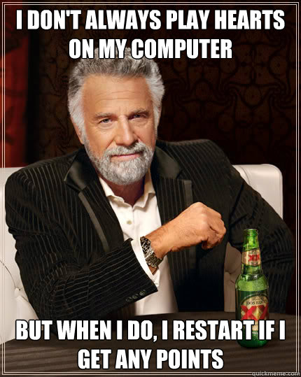 I don't always play hearts on my computer But when I do, i restart if i get any points  Dos Equis man