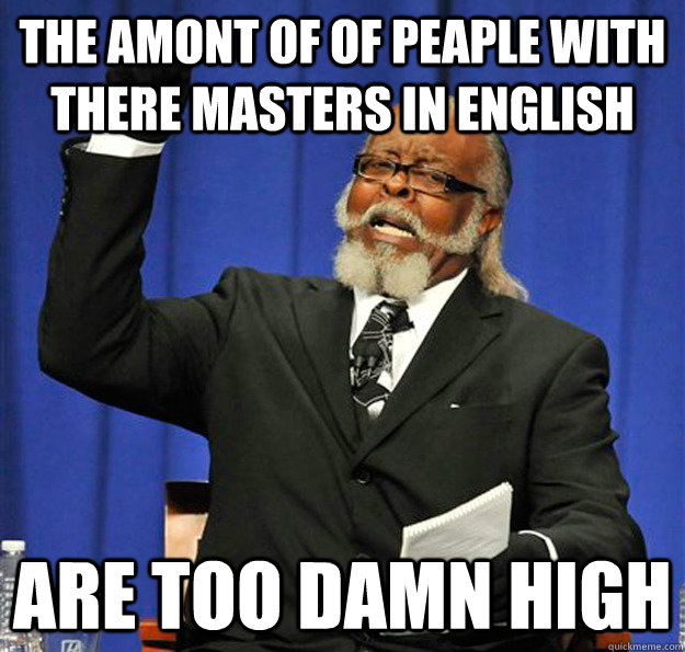 The amont of of peaple with there masters in english are too damn high  Jimmy McMillan